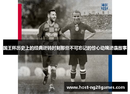 国王杯历史上的经典逆转时刻那些不可忘记的惊心动魄逆袭故事