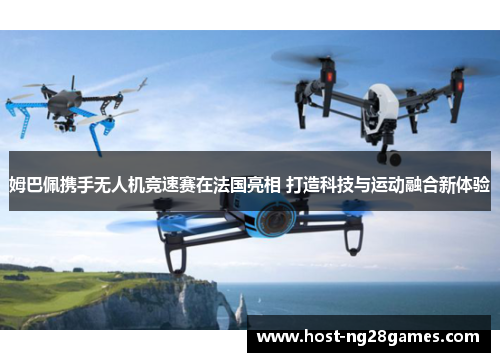 姆巴佩携手无人机竞速赛在法国亮相 打造科技与运动融合新体验