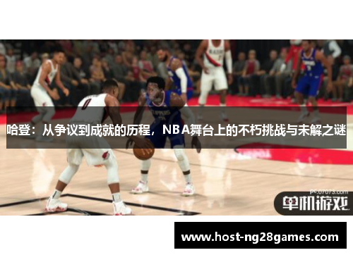 哈登：从争议到成就的历程，NBA舞台上的不朽挑战与未解之谜