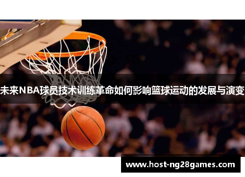 未来NBA球员技术训练革命如何影响篮球运动的发展与演变