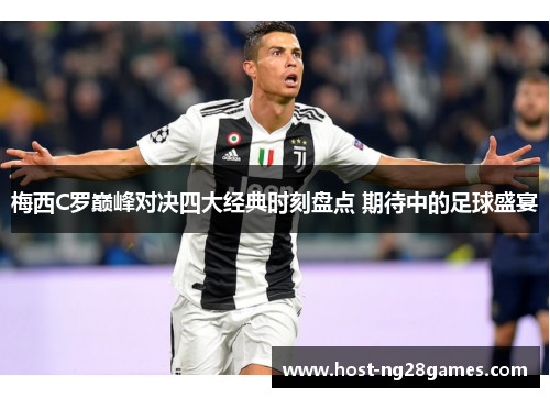 梅西C罗巅峰对决四大经典时刻盘点 期待中的足球盛宴