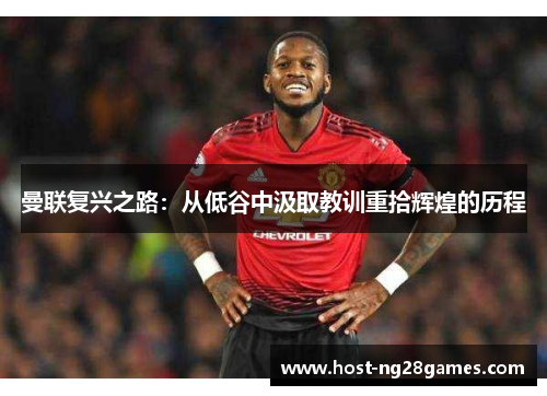曼联复兴之路：从低谷中汲取教训重拾辉煌的历程