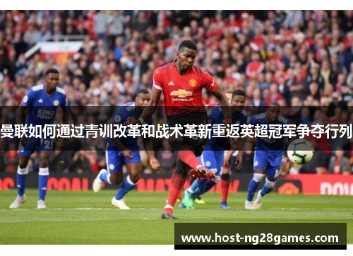 曼联如何通过青训改革和战术革新重返英超冠军争夺行列