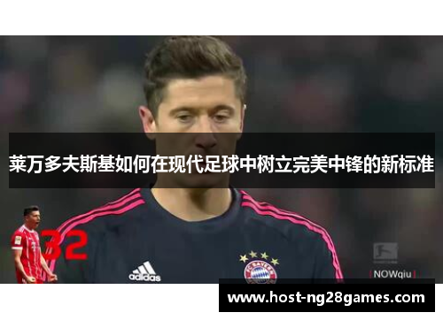 莱万多夫斯基如何在现代足球中树立完美中锋的新标准
