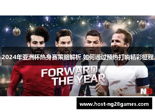 2024年亚洲杯热身赛策略解析 如何通过预热打响精彩征程
