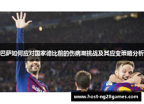 巴萨如何应对国家德比前的伤病潮挑战及其应变策略分析
