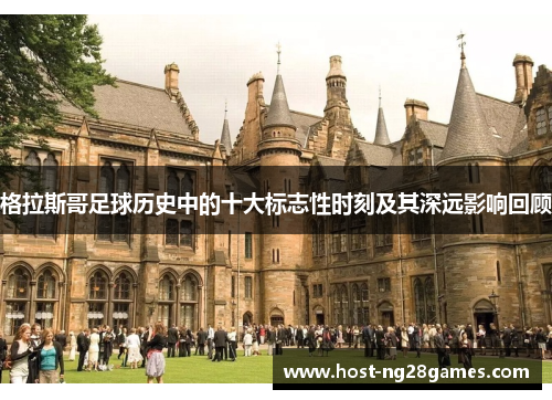 格拉斯哥足球历史中的十大标志性时刻及其深远影响回顾