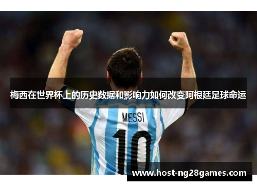 梅西在世界杯上的历史数据和影响力如何改变阿根廷足球命运