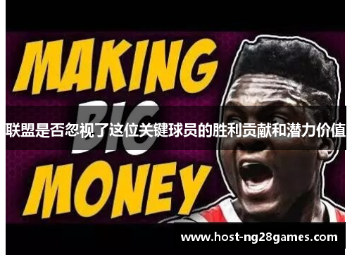 联盟是否忽视了这位关键球员的胜利贡献和潜力价值