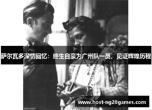 萨尔瓦多深情回忆：终生自豪为广州队一员，见证辉煌历程