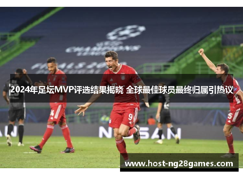 2024年足坛MVP评选结果揭晓 全球最佳球员最终归属引热议