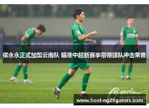 侯永永正式加盟云南队 瞄准中超新赛季带领球队冲击荣誉