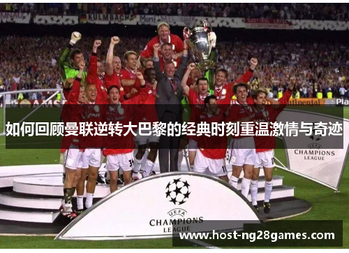 如何回顾曼联逆转大巴黎的经典时刻重温激情与奇迹