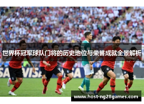 世界杯冠军球队门将的历史地位与荣誉成就全景解析