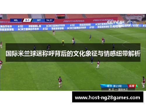 国际米兰球迷称呼背后的文化象征与情感纽带解析