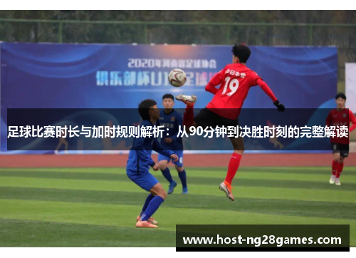 /uploads/images/20250911/zu-qiu-bi-sai-shi-zhang-yu-jia-shi-gui-ze-jie-xi-cong-90-fen-zhong-dao-jue-sheng-shi-ke-de-wan-zheng-jie-du.webp