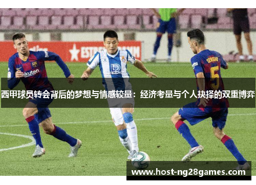 西甲球员转会背后的梦想与情感较量：经济考量与个人抉择的双重博弈