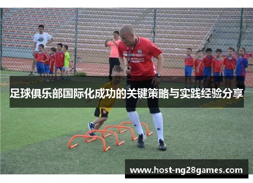 足球俱乐部国际化成功的关键策略与实践经验分享