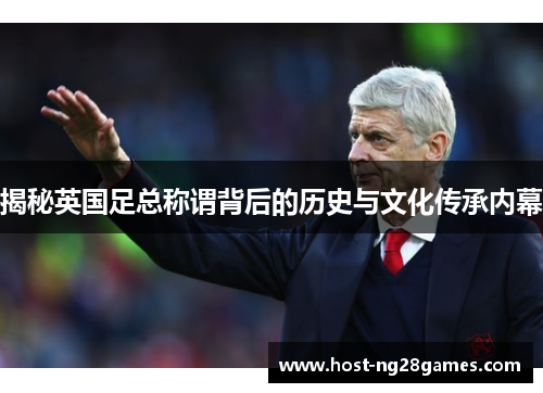 揭秘英国足总称谓背后的历史与文化传承内幕