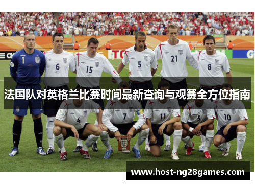 法国队对英格兰比赛时间最新查询与观赛全方位指南