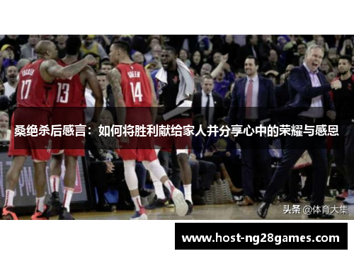 桑绝杀后感言：如何将胜利献给家人并分享心中的荣耀与感恩