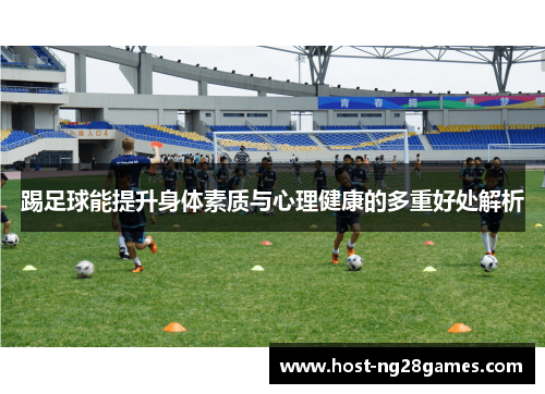 踢足球能提升身体素质与心理健康的多重好处解析 踢足球能提升身体素质与心理健康的多重好处解析
