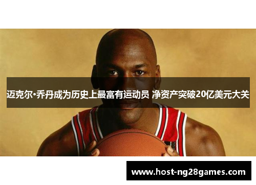 迈克尔·乔丹成为历史上最富有运动员 净资产突破20亿美元大关 迈克尔·乔丹成为历史上最富有运动员 净资产突破20亿美元大关