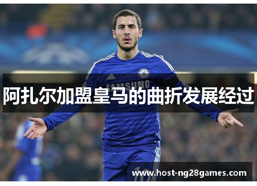 阿扎尔加盟皇马的曲折发展经过 阿扎尔加盟皇马的曲折发展经过