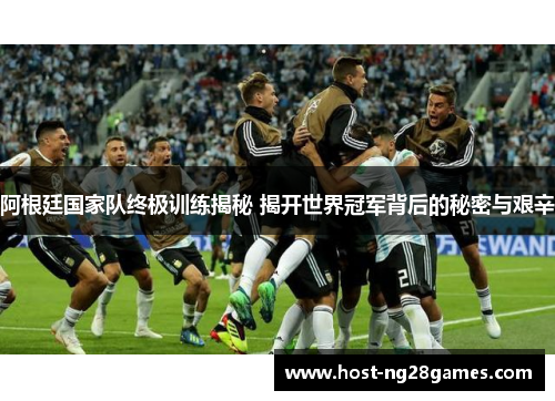 阿根廷国家队终极训练揭秘 揭开世界冠军背后的秘密与艰辛 阿根廷国家队终极训练揭秘 揭开世界冠军背后的秘密与艰辛