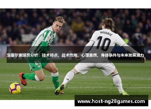 洛塞尔索球员分析:技术特点、战术作用、心理素质、身体条件与未来发展潜力 洛塞尔索球员分析:技术特点、战术作用、心理素质、身体条件与未来发展潜力