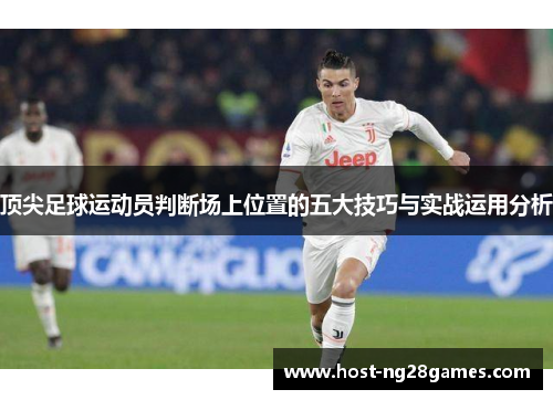 顶尖足球运动员判断场上位置的五大技巧与实战运用分析