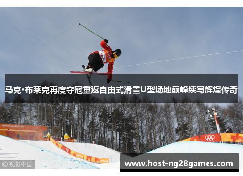 马克·布莱克再度夺冠重返自由式滑雪U型场地巅峰续写辉煌传奇