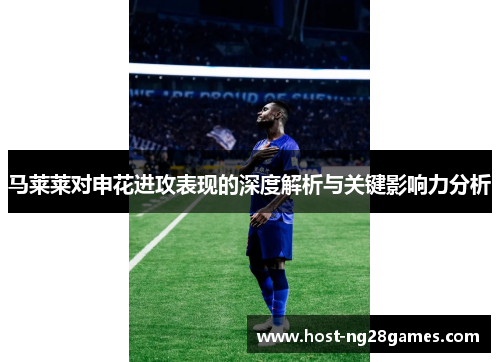 马莱莱对申花进攻表现的深度解析与关键影响力分析