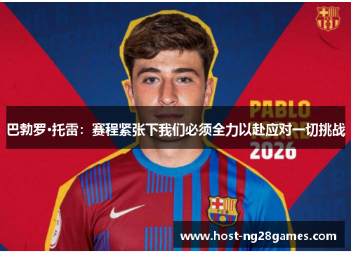 巴勃罗·托雷:赛程紧张下我们必须全力以赴应对一切挑战 巴勃罗·托雷:赛程紧张下我们必须全力以赴应对一切挑战