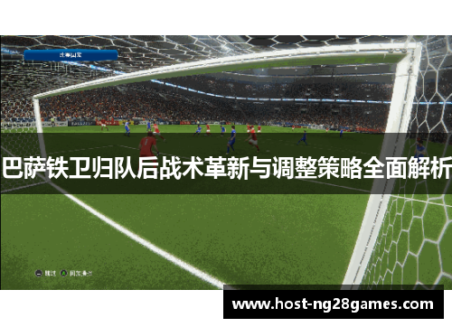 巴萨铁卫归队后战术革新与调整策略全面解析