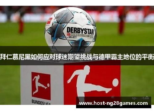 拜仁慕尼黑如何应对球迷期望挑战与德甲霸主地位的平衡