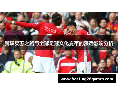 曼联复苏之路与全球足球文化变革的深远影响分析