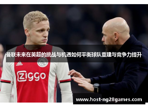 曼联未来在英超的挑战与机遇如何平衡球队重建与竞争力提升