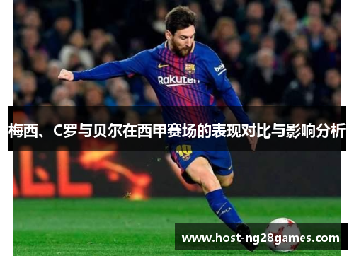 梅西、C罗与贝尔在西甲赛场的表现对比与影响分析 梅西、C罗与贝尔在西甲赛场的表现对比与影响分析