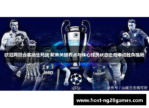 欧冠两回合客场生死战 聚焦关键看点与核心球员状态走向牵动胜负格局