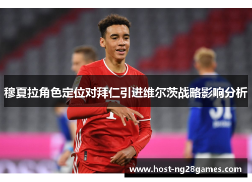 穆夏拉角色定位对拜仁引进维尔茨战略影响分析