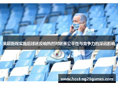 英超新规实施后球迷反响热烈对联赛公平性与竞争力的深远影响