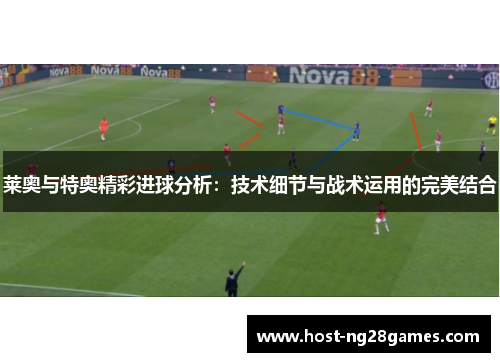 莱奥与特奥精彩进球分析：技术细节与战术运用的完美结合