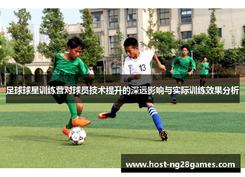 足球球星训练营对球员技术提升的深远影响与实际训练效果分析