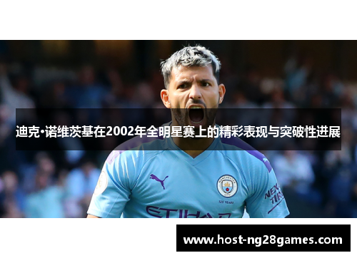 迪克·诺维茨基在2002年全明星赛上的精彩表现与突破性进展