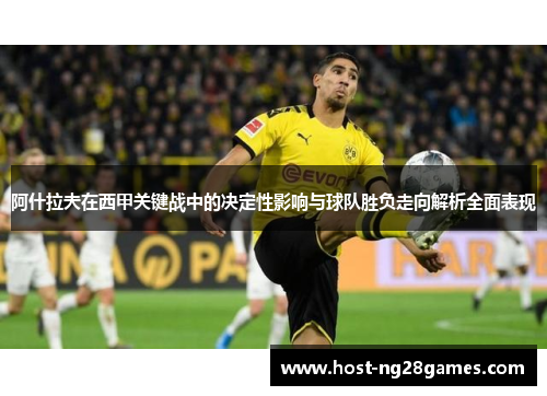 阿什拉夫在西甲关键战中的决定性影响与球队胜负走向解析全面表现