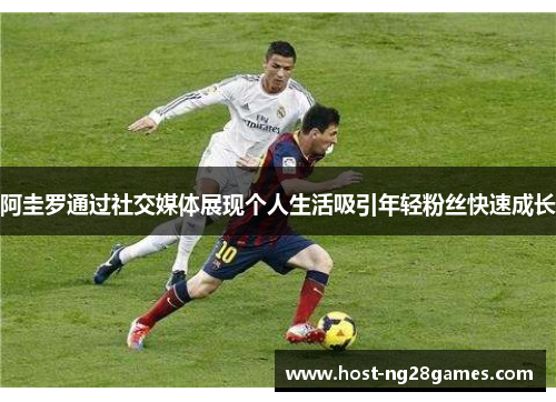 阿圭罗通过社交媒体展现个人生活吸引年轻粉丝快速成长