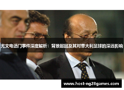 尤文电话门事件深度解析：背景起因及其对意大利足球的深远影响